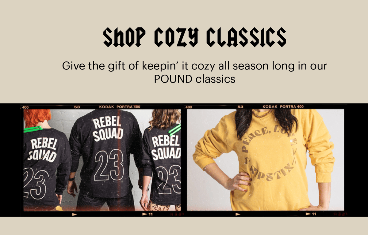 ShOP COZY CLASSICS Give the gift of keepin it cozy all season long in our POUND classics 49 REBE SQUAD Yo 2@3 11 