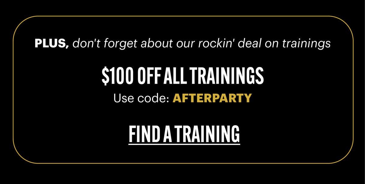  PLUS, don't forget about our rockin' deal on trainings N AR Use code: AFTERPARTY FIND ATRAINING 